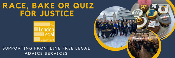 Race, Bake or Quiz for Justice. The London Legal Support Trust. Supporting Frontline Free Legal Advice Services